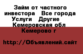Займ от частного инвестора - Все города Услуги » Другие   . Кемеровская обл.,Кемерово г.